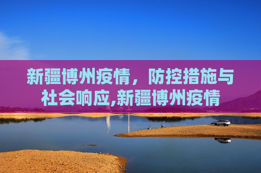 新疆博州疫情，防控措施与社会响应,新疆博州疫情