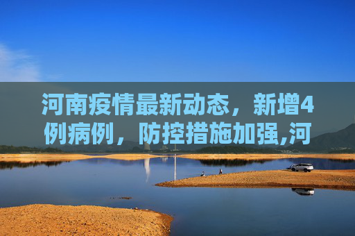 河南疫情最新动态，新增4例病例，防控措施加强,河南疫情新增4人