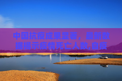 中国抗疫成果显著，最新数据揭示疫情死亡人数,自疫情发生以来中国共死亡多少人？最新数据公布