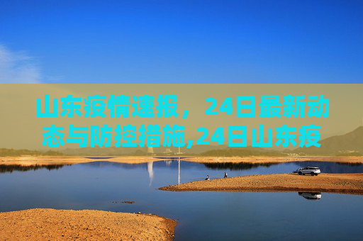 山东疫情速报，24日最新动态与防控措施,24日山东疫情速报