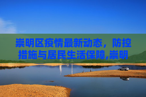 崇明区疫情最新动态，防控措施与居民生活保障,崇明目前最新疫情通报