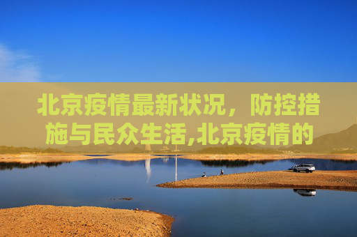 北京疫情最新状况，防控措施与民众生活,北京疫情的最新状况
