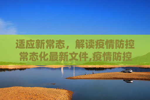 适应新常态，解读疫情防控常态化最新文件,疫情防控常态化最新文件