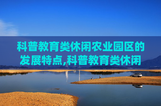科普教育类休闲农业园区的发展特点,科普教育类休闲农业园区的发展特点_3