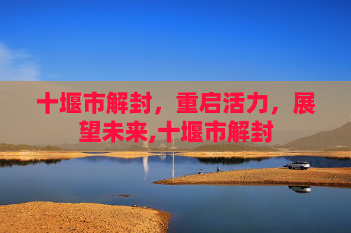 十堰市解封，重启活力，展望未来,十堰市解封