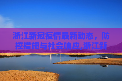 浙江新冠疫情最新动态，防控措施与社会响应,浙江新冠疫情最新动态