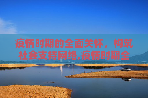 疫情时期的全面关怀，构筑社会支持网络,疫情时期全面关怀