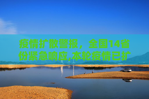 疫情扩散警报，全国14省份紧急响应,本轮疫情已扩散至14省份