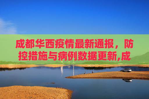 成都华西疫情最新通报，防控措施与病例数据更新,成都华西疫情最新通报