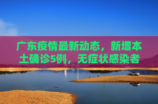 广东疫情最新动态，新增本土确诊5例，无症状感染者9例,广东新增本土确诊5例无症状9例