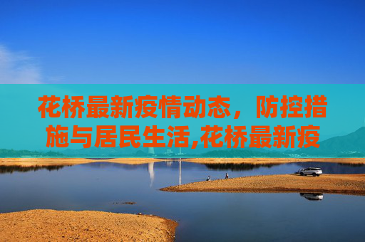 花桥最新疫情动态，防控措施与居民生活,花桥最新疫情动态