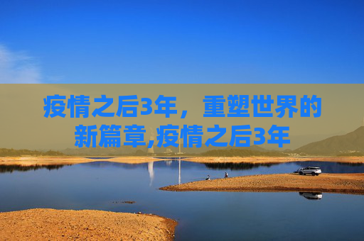 疫情之后3年，重塑世界的新篇章,疫情之后3年