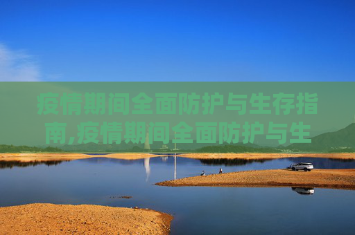 疫情期间全面防护与生存指南,疫情期间全面防护与生存指南