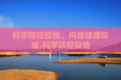 科学防控疫情，构建健康防线,科学防控疫情