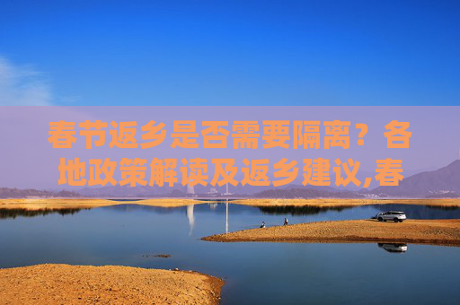 春节返乡是否需要隔离？各地政策解读及返乡建议,春节返乡要隔离吗