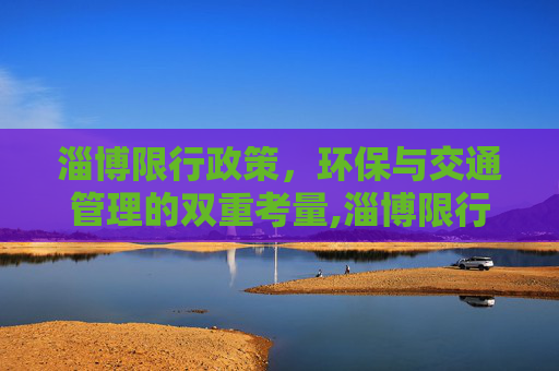 淄博限行政策，环保与交通管理的双重考量,淄博限行