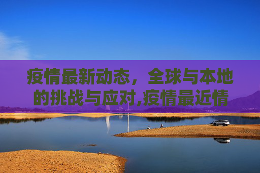 疫情最新动态，全球与本地的挑战与应对,疫情最近情况