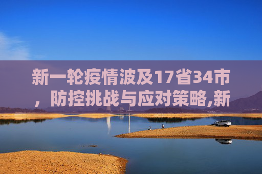 新一轮疫情波及17省34市，防控挑战与应对策略,新一轮疫情波及17省34市