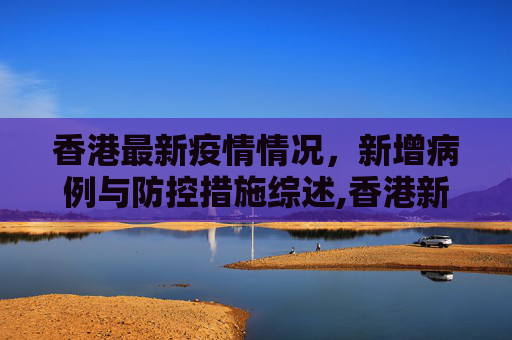 香港最新疫情情况，新增病例与防控措施综述,香港新增最新疫情情况
