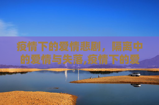 疫情下的爱情悲剧，隔离中的爱情与失落,疫情下的爱情悲剧
