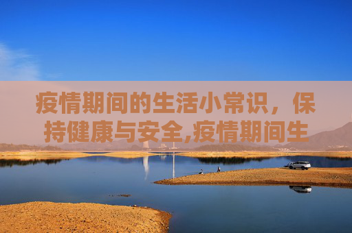 疫情期间的生活小常识，保持健康与安全,疫情期间生活小常识