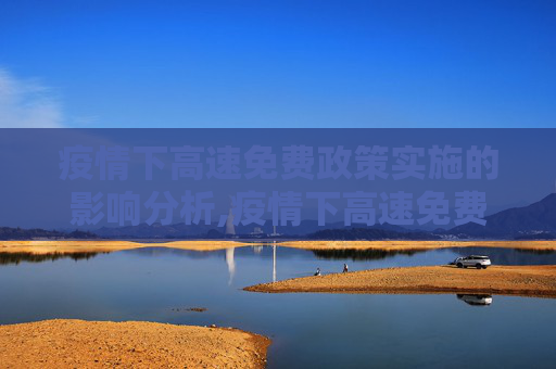 疫情下高速免费政策实施的影响分析,疫情下高速免费政策实施的影响分析