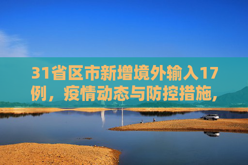 31省区市新增境外输入17例，疫情动态与防控措施,31省区市新增境外输入17例
