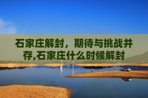 石家庄解封，期待与挑战并存,石家庄什么时候解封