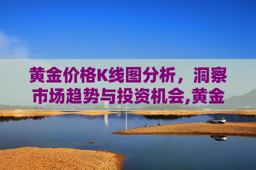 黄金价格K线图分析，洞察市场趋势与投资机会,黄金价格k线