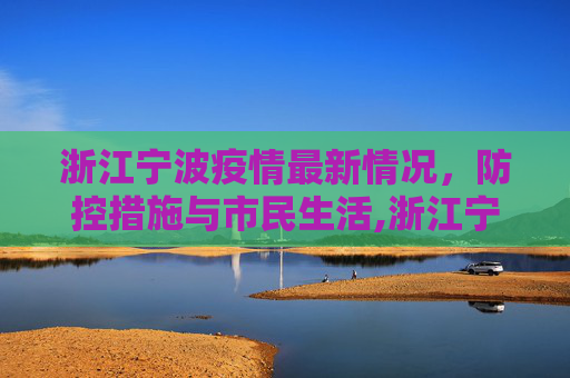 浙江宁波疫情最新情况，防控措施与市民生活,浙江宁波疫情最新情况的简单介绍