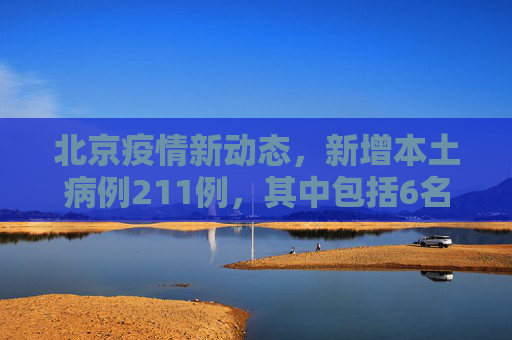 北京疫情新动态，新增本土病例211例，其中包括6名学生,北京新增本土211含6名学生