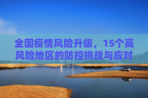 全国疫情风险升级，15个高风险地区的防控挑战与应对策略,全国有15个高风险地区