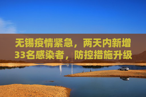 无锡疫情紧急，两天内新增33名感染者，防控措施升级,无锡2天增33名感染者