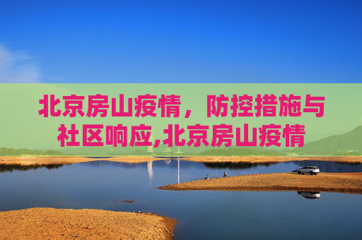 北京房山疫情，防控措施与社区响应,北京房山疫情