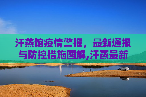 汗蒸馆疫情警报，最新通报与防控措施图解,汗蒸最新疫情通报图片