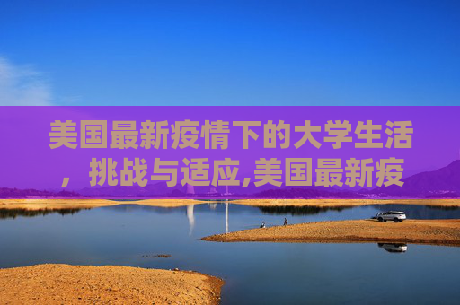 美国最新疫情下的大学生活，挑战与适应,美国最新疫情大学