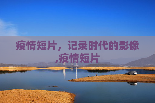 疫情短片，记录时代的影像,疫情短片