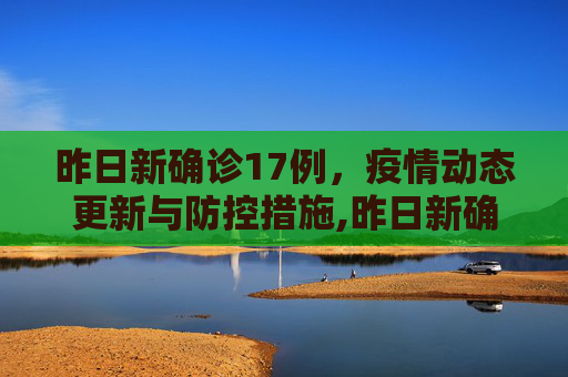 昨日新确诊17例，疫情动态更新与防控措施,昨日新确诊17例