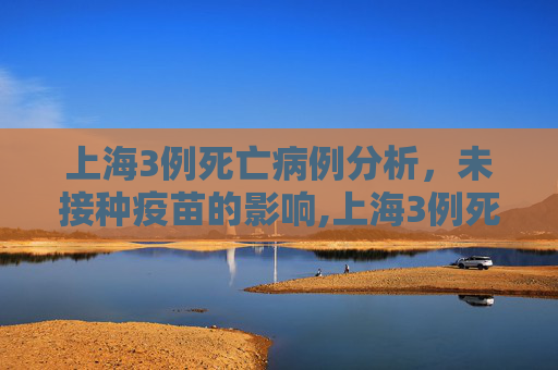 上海3例死亡病例分析，未接种疫苗的影响,上海3例死亡病例:均未接种疫苗的简单介绍