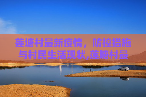 莲塘村最新疫情，防控措施与村民生活现状,莲塘村最新疫情
