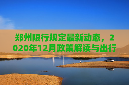 郑州限行规定最新动态，2020年12月政策解读与出行指南,郑州限行规定最新202012月