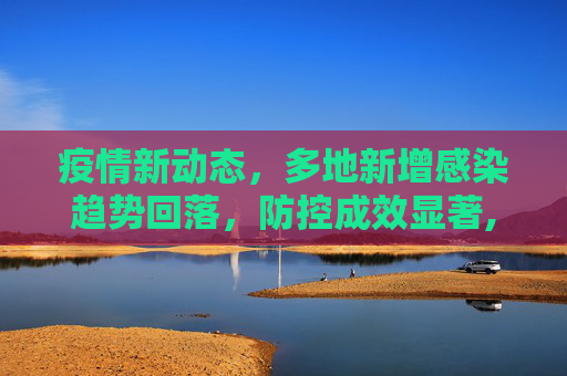 疫情新动态，多地新增感染趋势回落，防控成效显著,媒体:多地新增感染趋势回落