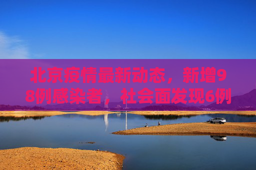 北京疫情最新动态，新增98例感染者，社会面发现6例,北京新增98例感染者社会面6例
