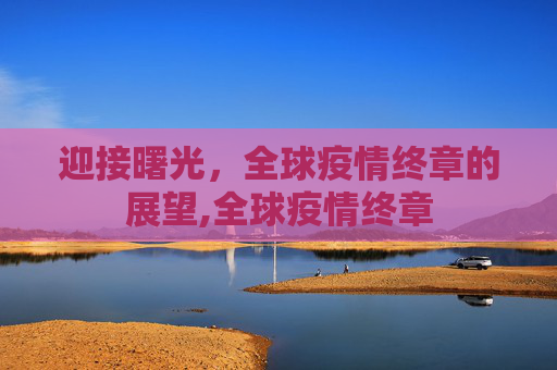 迎接曙光，全球疫情终章的展望,全球疫情终章
