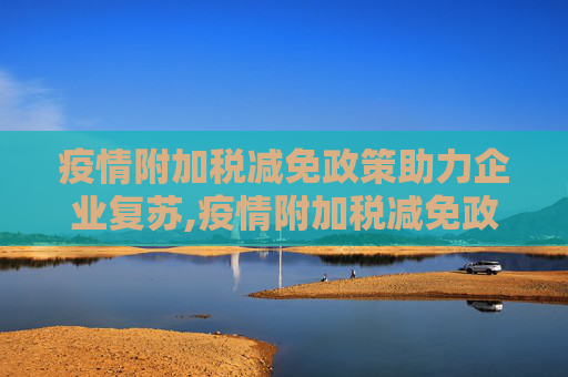 疫情附加税减免政策助力企业复苏,疫情附加税减免政策助力企业复苏