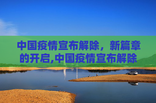 中国疫情宣布解除，新篇章的开启,中国疫情宣布解除