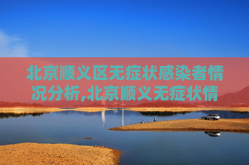 北京顺义区无症状感染者情况分析,北京顺义无症状情况
