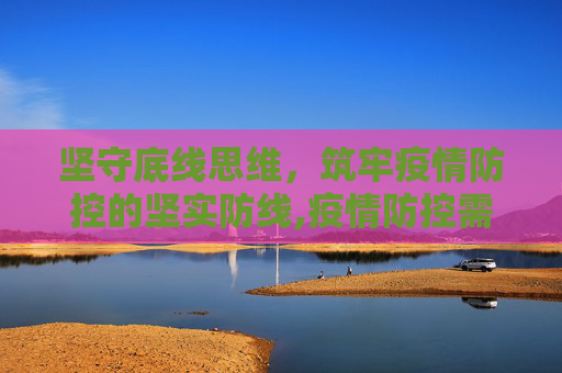 坚守底线思维，筑牢疫情防控的坚实防线,疫情防控需坚持底线思维