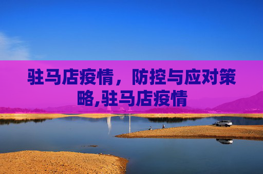 驻马店疫情，防控与应对策略,驻马店疫情
