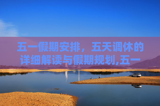 五一假期安排，五天调休的详细解读与假期规划,五一放假调休共5天